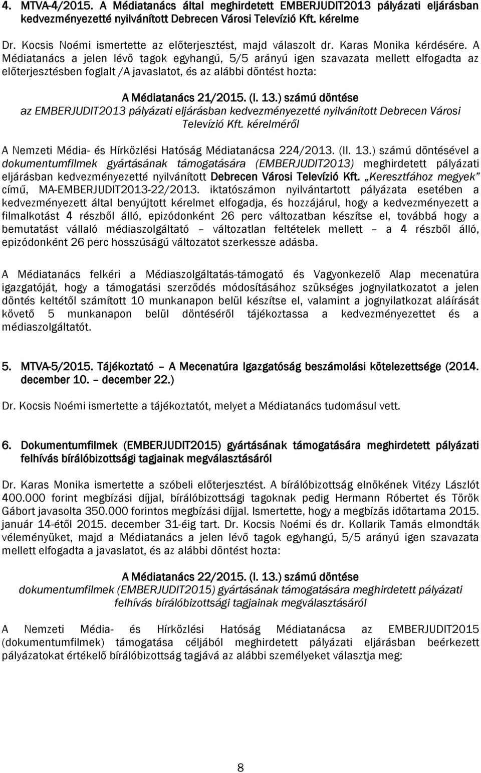 A Médiatanács a jelen lévő tagok egyhangú, 5/5 arányú igen szavazata mellett elfogadta az előterjesztésben foglalt /A javaslatot, és az alábbi A Médiatanács 21/2015. (I. 13.