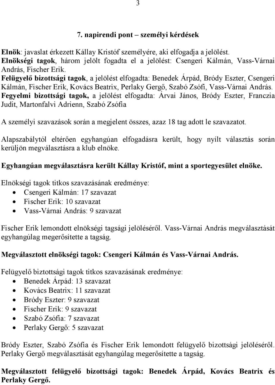 Felügyelő bizottsági tagok, a jelölést elfogadta: Benedek Árpád, Bródy Eszter, Csengeri Kálmán, Fischer Erik, Kovács Beatrix, Perlaky Gergő, Szabó Zsófi, Vass-Várnai András.