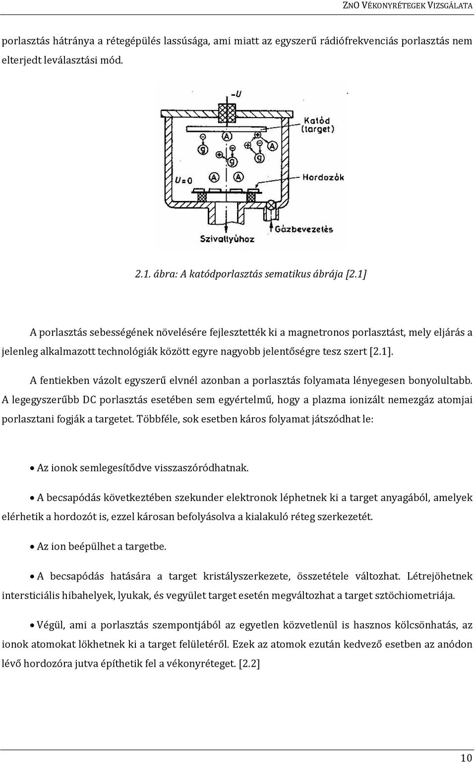 A legegyszerűbb DC porlasztás esetében sem egyértelmű, hogy a plazma ionizált nemezgáz atomjai porlasztani fogják a targetet.