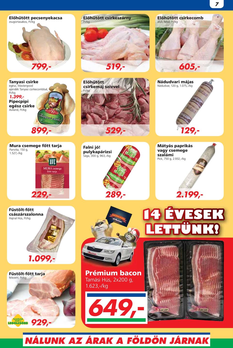 099,- 519,- Mura csemege fôtt tarja Panvita, 150 g, 1.527,-/kg Falni jó! pulykapárizsi Sága, 300 g, 963,-/kg Mátyás paprikás vagy csemege szalámi Pick, 750 g, 2.