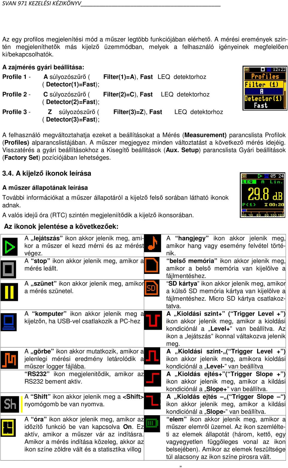 A zajmérés gyári beállitása: Profile 1 - A súlyozószűrő ( Filter(1)=A), Fast LEQ detektorhoz ( Detector(1)=Fast); Profile 2 - C súlyozószűrő ( Filter(2)=C), Fast LEQ detektorhoz ( Detector(2)=Fast);