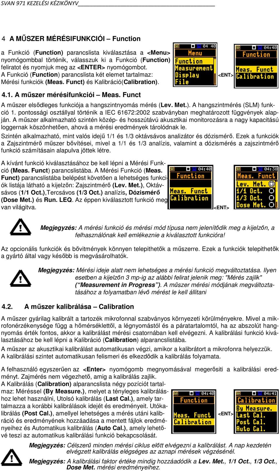 Funct A műszer elsődleges funkciója a hangszintnyomás mérés (Lev. Met.). A hangszintmérés (SLM) funkció 1. pontossági osztállyal történik a IEC 61672:2002 szabványban meghatározott függvények alapján.