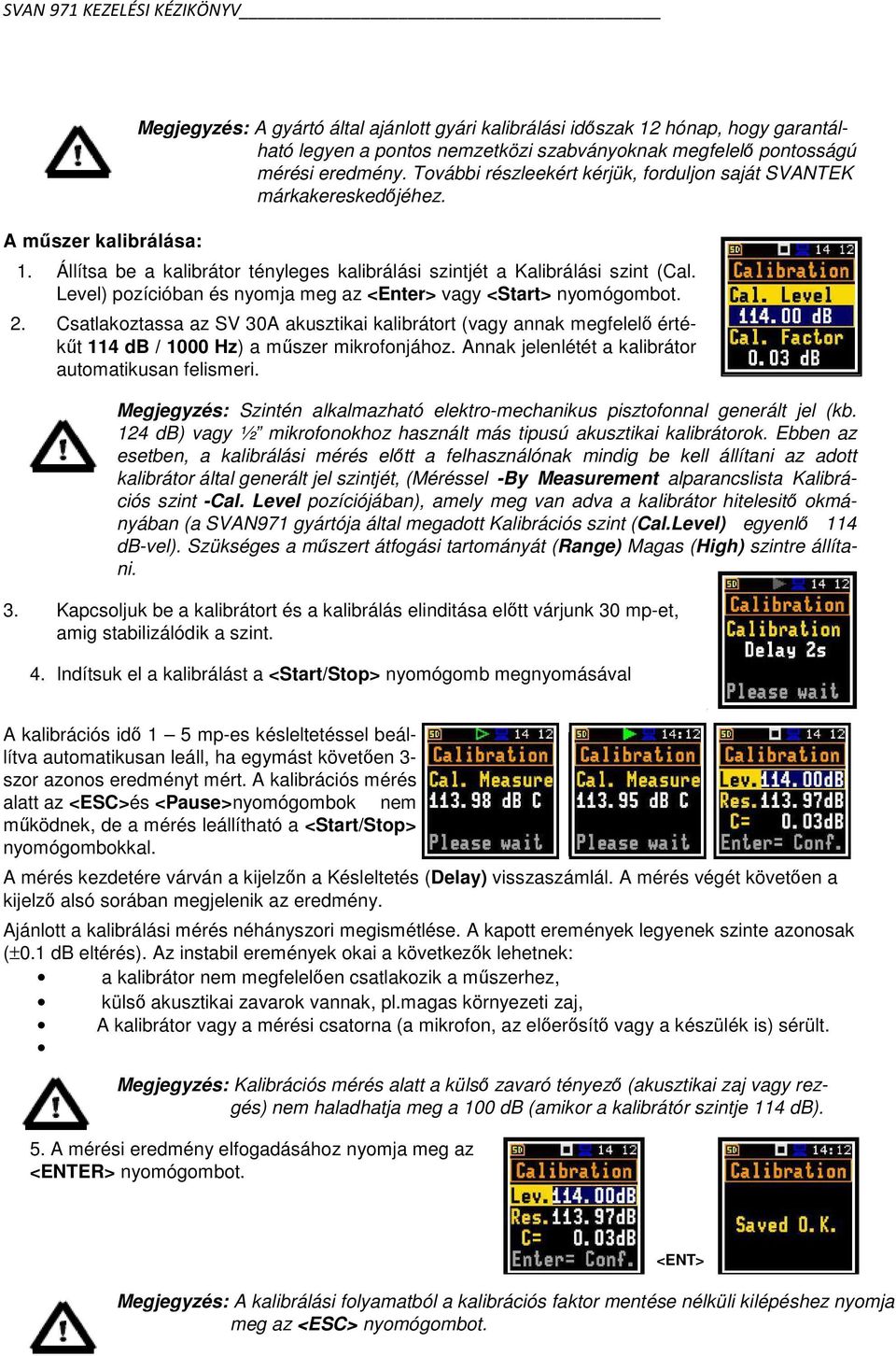 Level) pozícióban és nyomja meg az <Enter> vagy <Start> nyomógombot. 2. Csatlakoztassa az SV 30A akusztikai kalibrátort (vagy annak megfelelő értékűt 114 db / 1000 Hz) a műszer mikrofonjához.