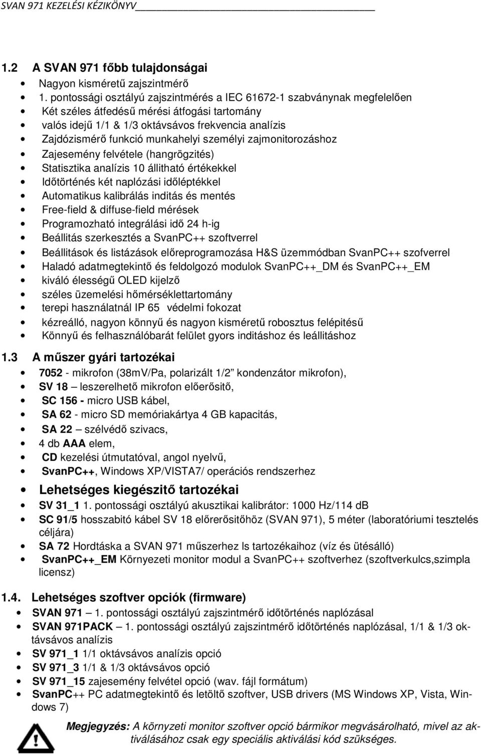 munkahelyi személyi zajmonitorozáshoz Zajesemény felvétele (hangrögzités) Statisztika analízis 10 állitható értékekkel Időtörténés két naplózási időléptékkel Automatikus kalibrálás inditás és mentés