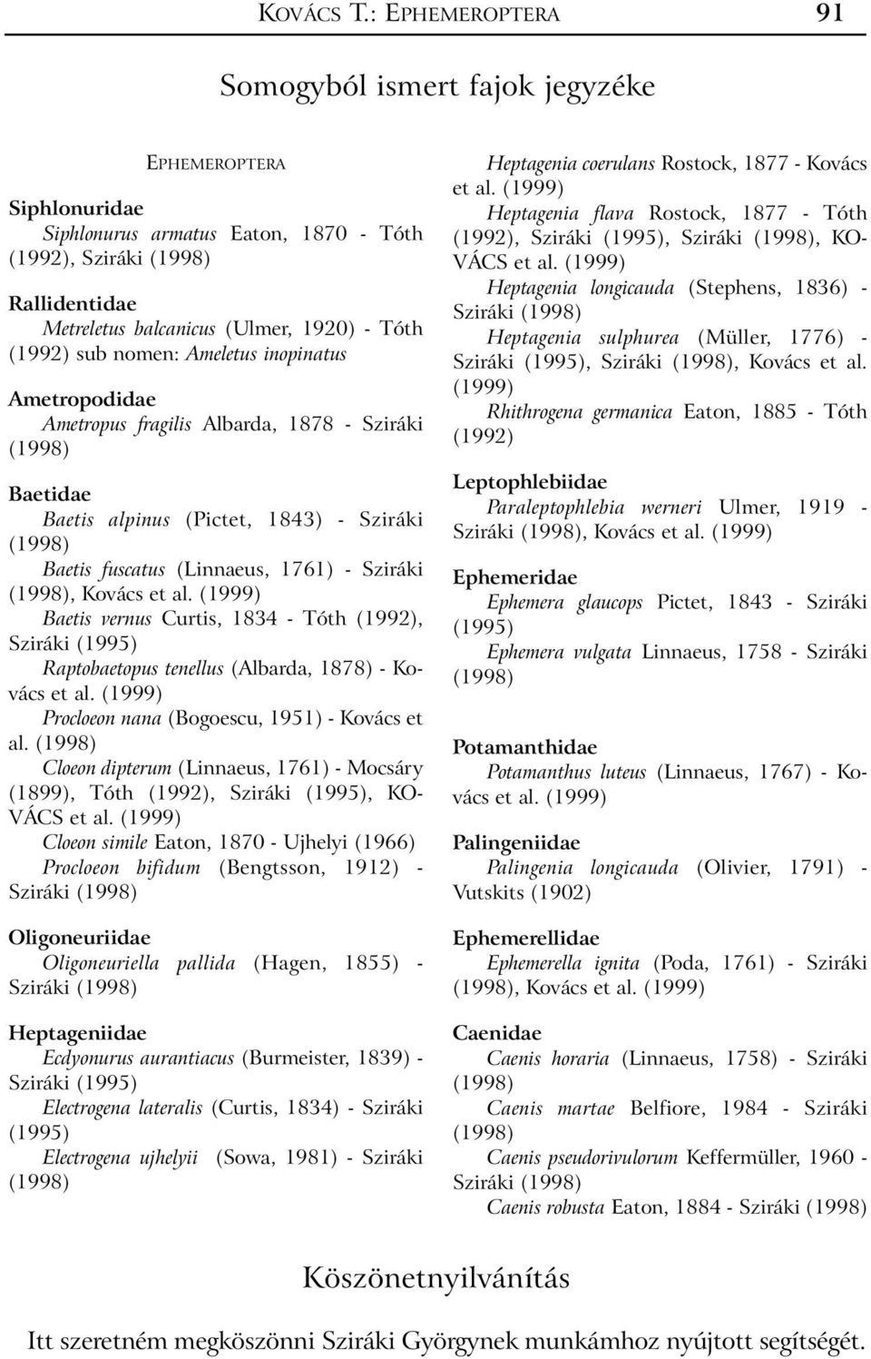 sub nomen: Ameletus inopinatus Ametropodidae Ametropus fragilis Albarda, 1878 - Sziráki Baetidae Baetis alpinus (Pictet, 1843) - Sziráki Baetis fuscatus (Linnaeus, 1761) - Sziráki, Kovács et al.