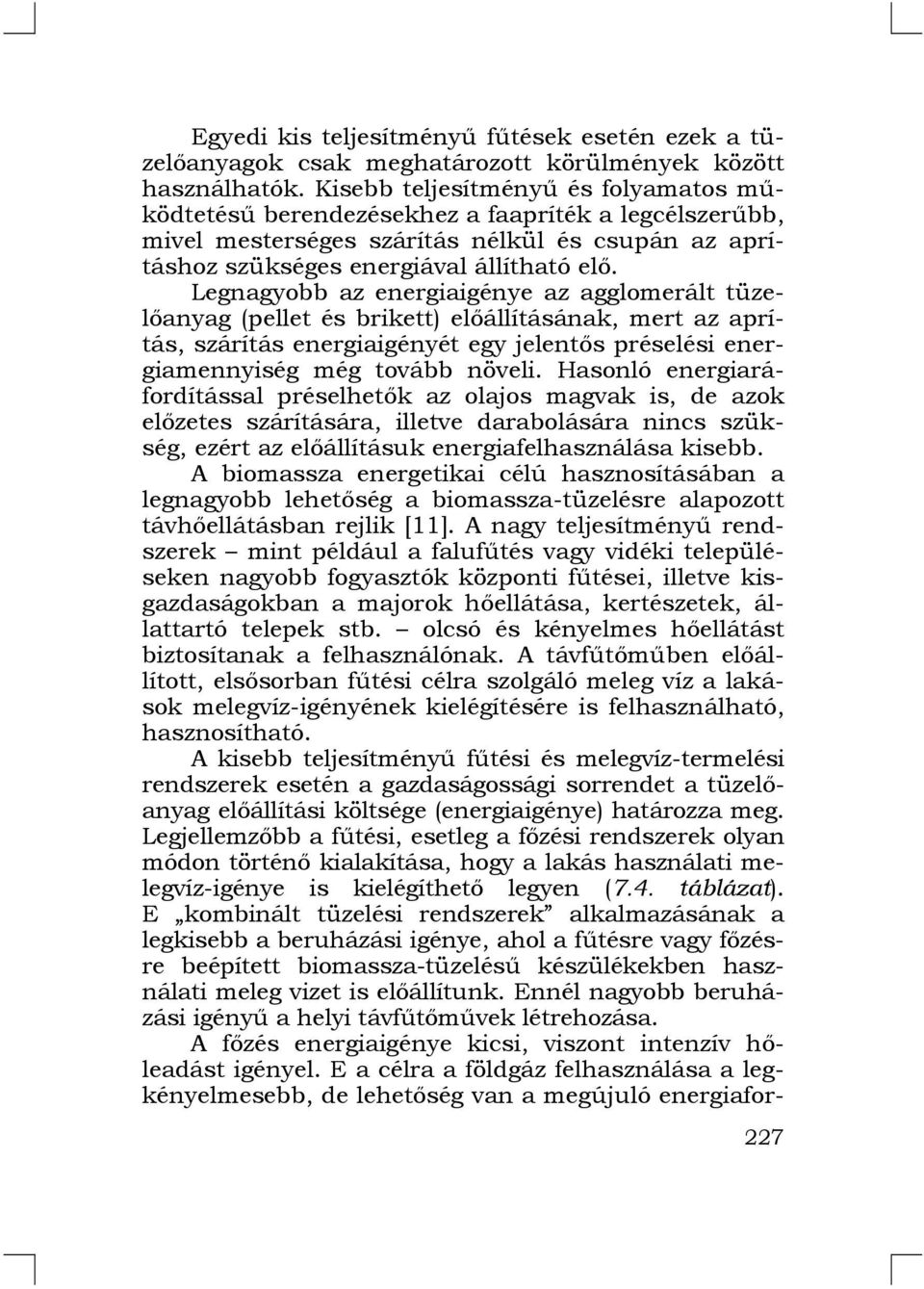 Legnagyobb az energiaigénye az agglomerált tüzelőanyag (pellet és brikett) előállításának, mert az aprítás, szárítás energiaigényét egy jelentős préselési energiamennyiség még tovább növeli.