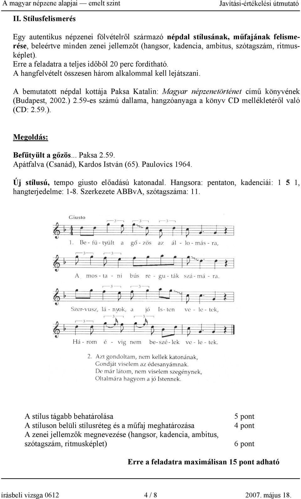 A bemutatott népdal kottája Paksa Katalin: Magyar népzenetörténet című könyvének (Budapest, 2002.) 2.59-es számú dallama, hangzóanyaga a könyv CD mellékletéről való (CD: 2.59.). Megoldás: Befütyült a gőzös.