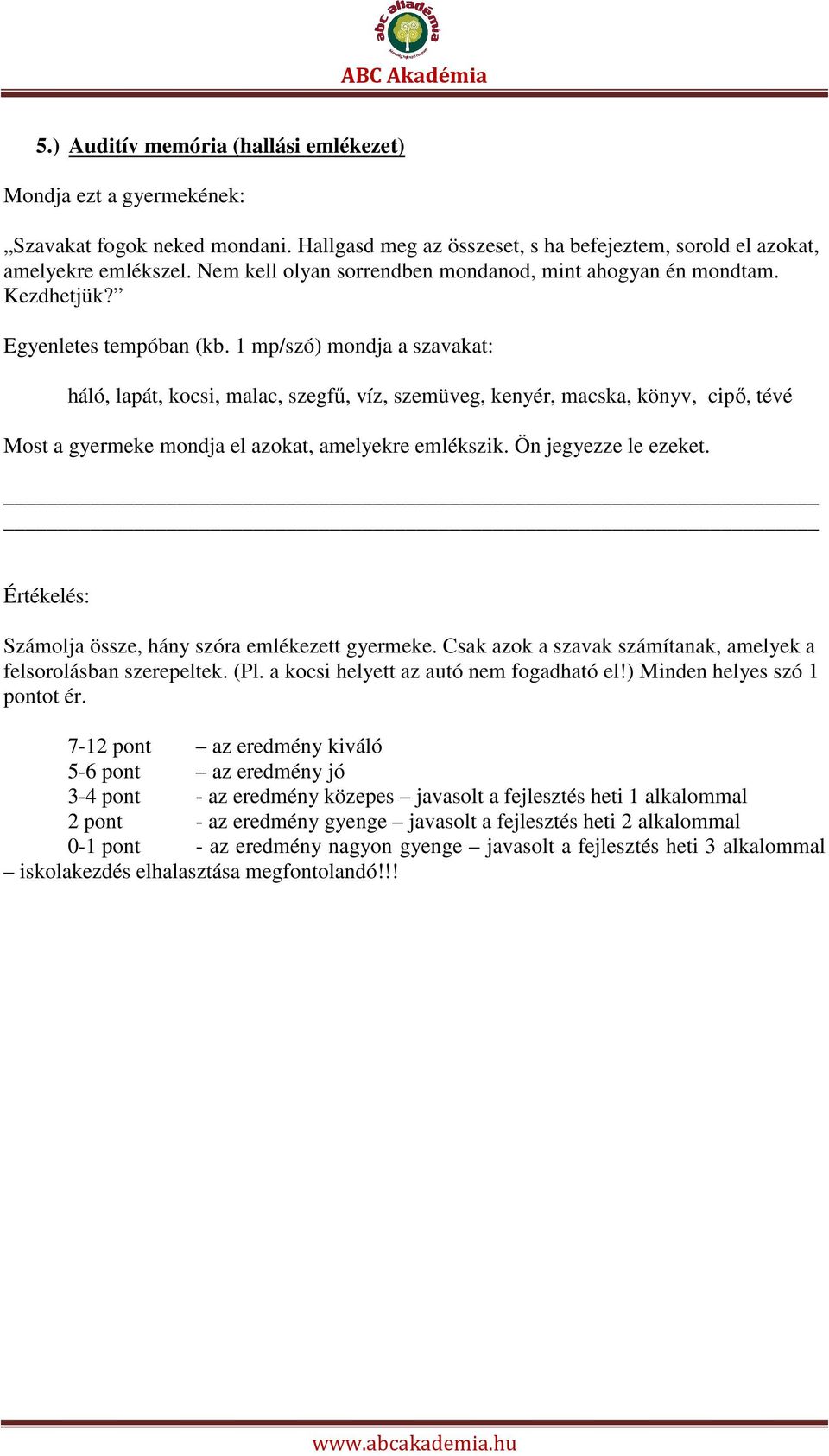 1 mp/szó) mondja a szavakat: háló, lapát, kocsi, malac, szegfű, víz, szemüveg, kenyér, macska, könyv, cipő, tévé Most a gyermeke mondja el azokat, amelyekre emlékszik. Ön jegyezze le ezeket.