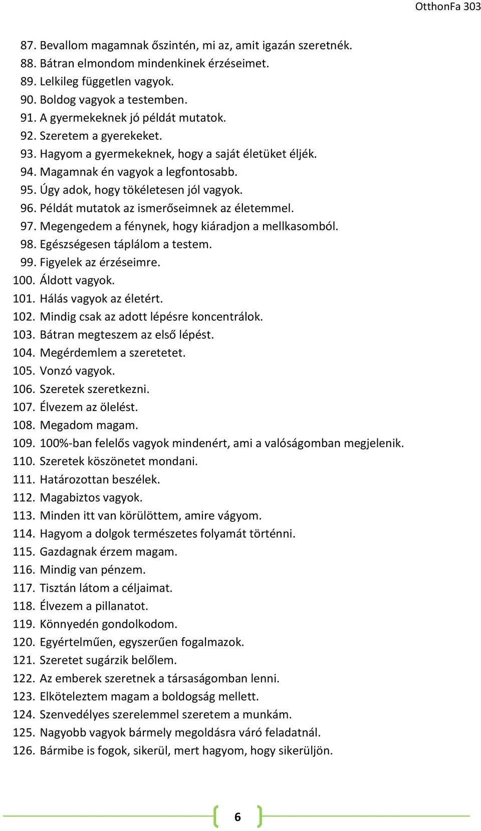 96. Példát mutatok az ismerőseimnek az életemmel. 97. Megengedem a fénynek, hogy kiáradjon a mellkasomból. 98. Egészségesen táplálom a testem. 99. Figyelek az érzéseimre. 100. Áldott vagyok. 101.