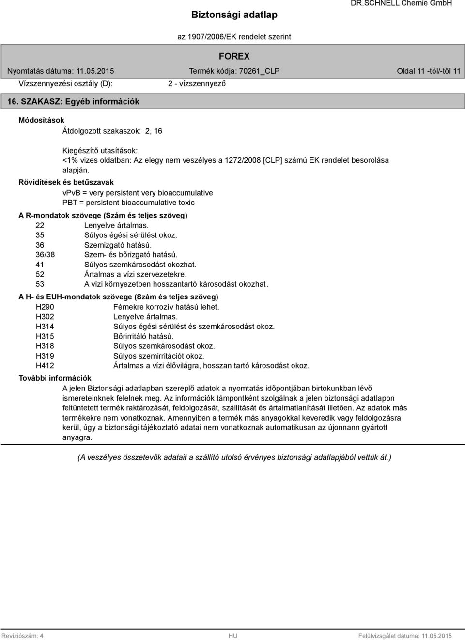 alapján. Rövidítések és betűszavak vpvb = very persistent very bioaccumulative PBT = persistent bioaccumulative toxic A R-mondatok szövege (Szám és teljes szöveg) 22 Lenyelve ártalmas.