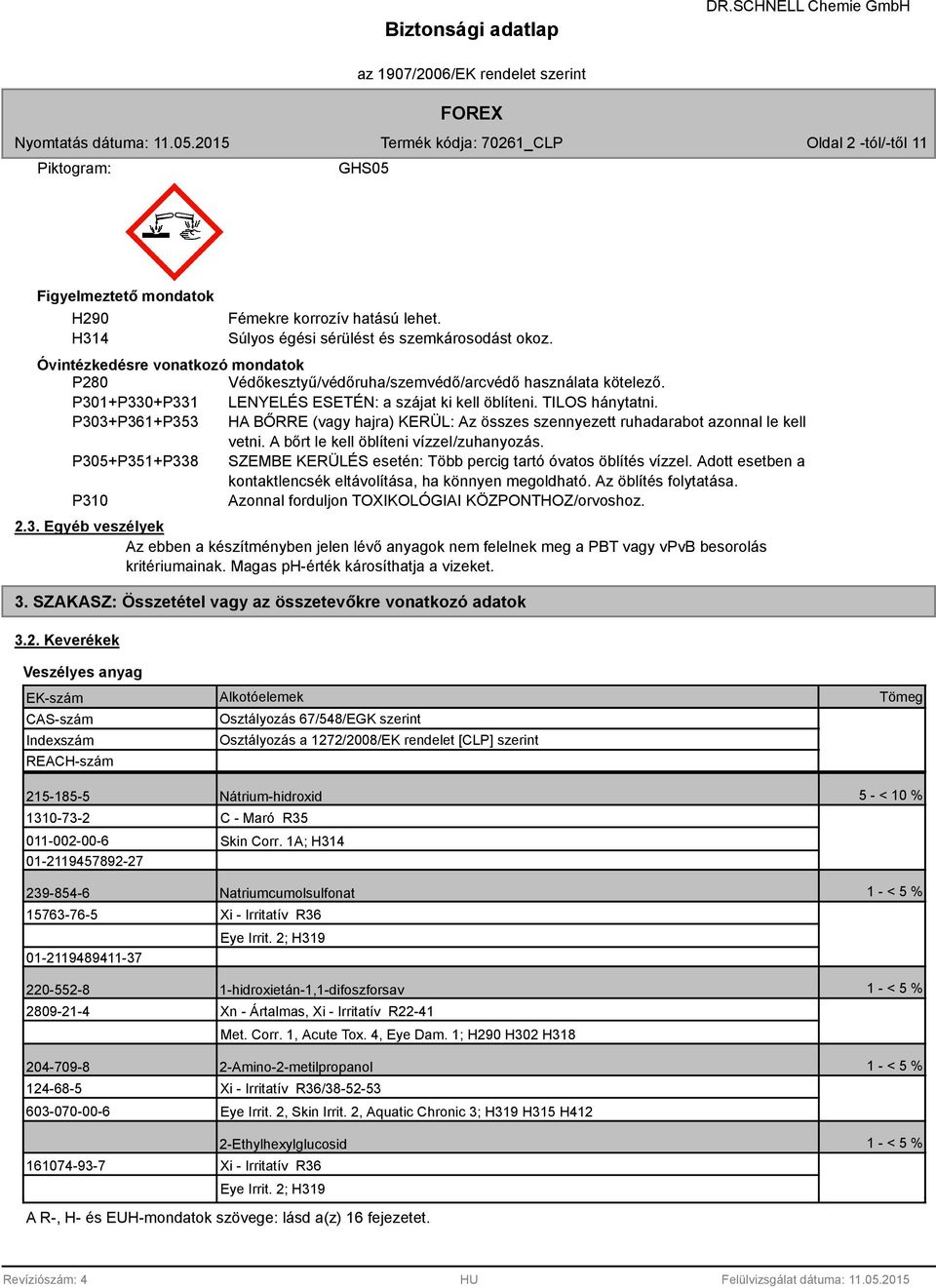 P303+P361+P353 HA BŐRRE (vagy hajra) KERÜL: Az összes szennyezett ruhadarabot azonnal le kell vetni. A bőrt le kell öblíteni vízzel/zuhanyozás.