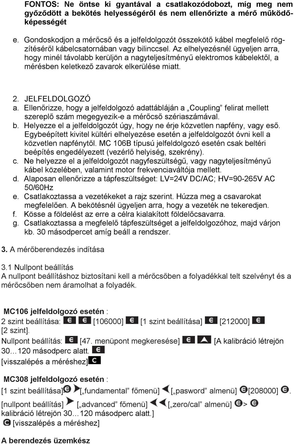 Az elhelyezésnél ügyeljen arra, hogy minél távolabb kerüljön a nagyteljesítményű elektromos kábelektől, a mérésben keletkező zavarok elkerülése miatt. 2. JELFELDOLGOZÓ a.