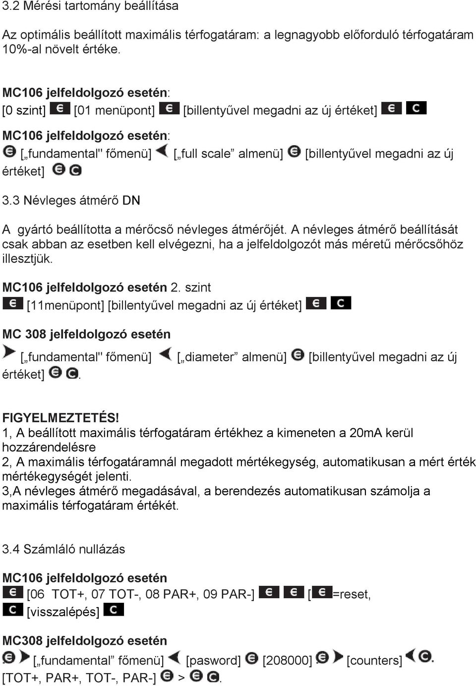 3 Névleges átmérő DN A gyártó beállította a mérőcső névleges átmérőjét. A névleges átmérő beállítását csak abban az esetben kell elvégezni, ha a jelfeldolgozót más méretű mérőcsőhöz illesztjük.