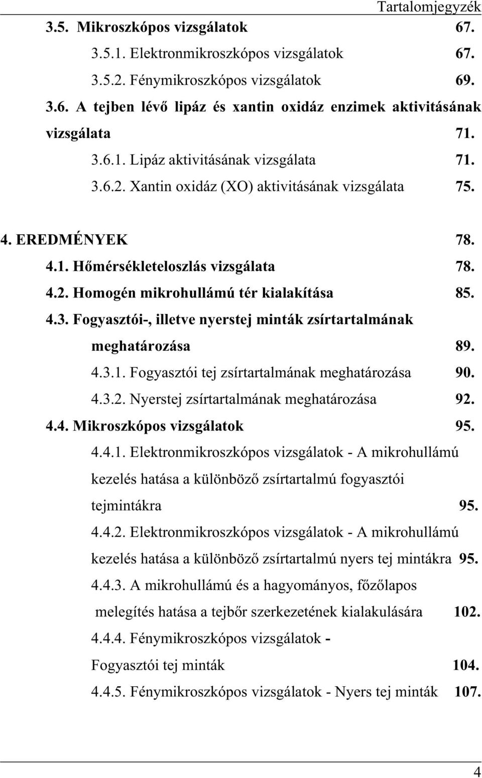 4.3. Fogyasztói-, illetve nyerstej minták zsírtartalmának meghatározása 89. 4.3.1. Fogyasztói tej zsírtartalmának meghatározása 90. 4.3.2. Nyerstej zsírtartalmának meghatározása 92. 4.4. Mikroszkópos vizsgálatok 95.