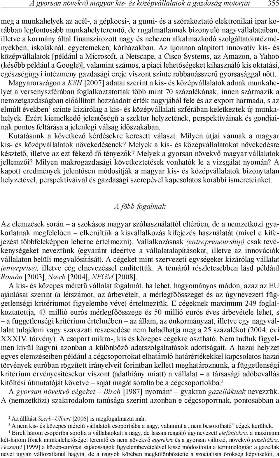 Az újonnan alapított innovatív kis- és középvállalatok [például a Microsoft, a Netscape, a Cisco Systems, az Amazon, a Yahoo (később például a Google)], valamint számos, a piaci lehetőségeket