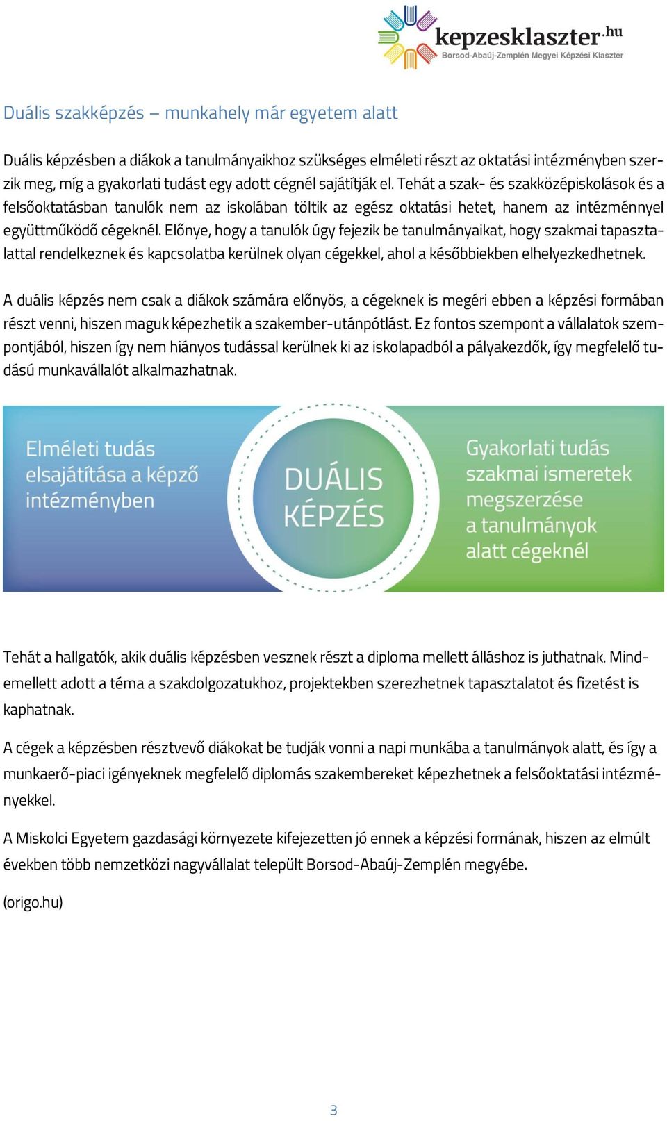 Előnye, hogy a tanulók úgy fejezik be tanulmányaikat, hogy szakmai tapasztalattal rendelkeznek és kapcsolatba kerülnek olyan cégekkel, ahol a későbbiekben elhelyezkedhetnek.