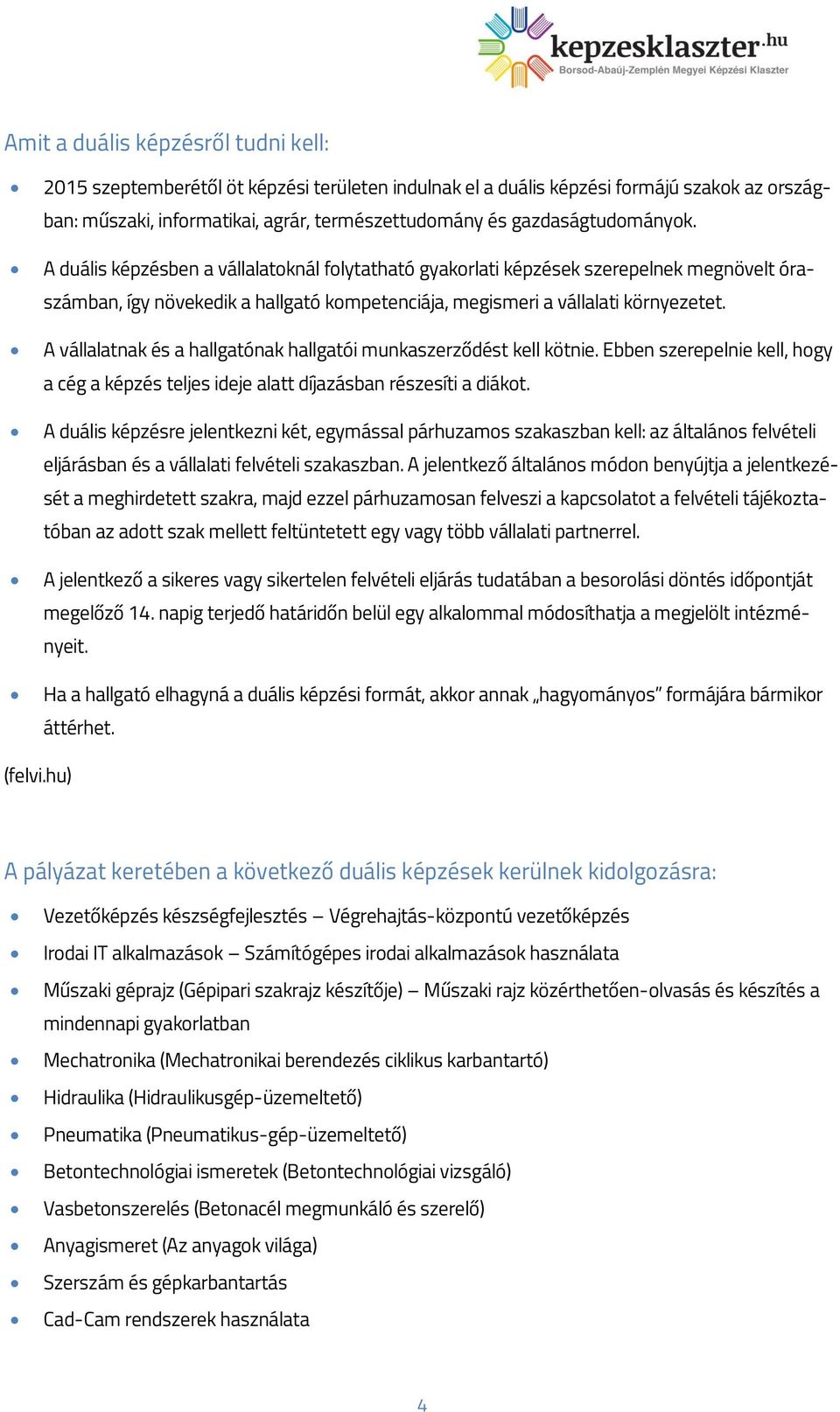 A vállalatnak és a hallgatónak hallgatói munkaszerződést kell kötnie. Ebben szerepelnie kell, hogy a cég a képzés teljes ideje alatt díjazásban részesíti a diákot.