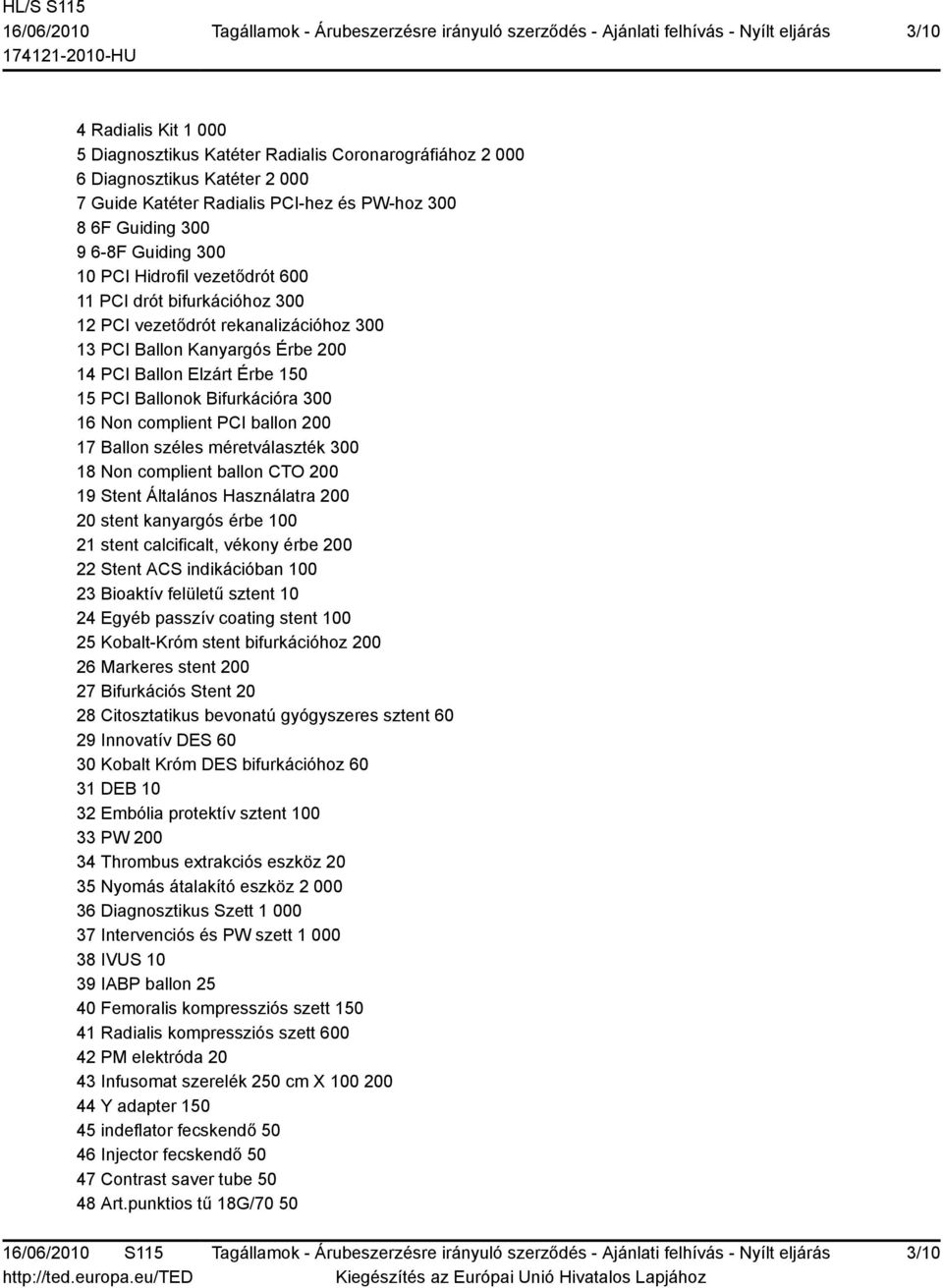 complient PCI ballon 200 17 Ballon széles méretválaszték 300 18 Non complient ballon CTO 200 19 Stent Általános Használatra 200 20 stent kanyargós érbe 100 21 stent calcificalt, vékony érbe 200 22
