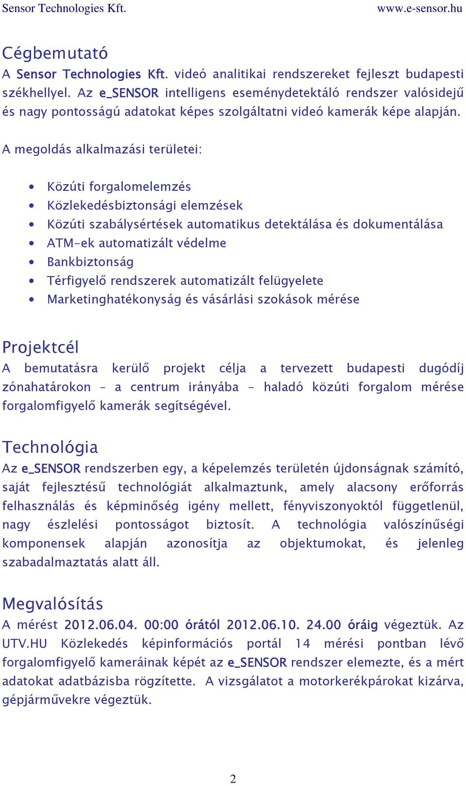 A megoldás alkalmazási területei: Közúti forgalomelemzés Közlekedésbiztonsági elemzések Közúti szabálysértések automatikus detektálása és dokumentálása ATM-ek automatizált védelme Bankbiztonság