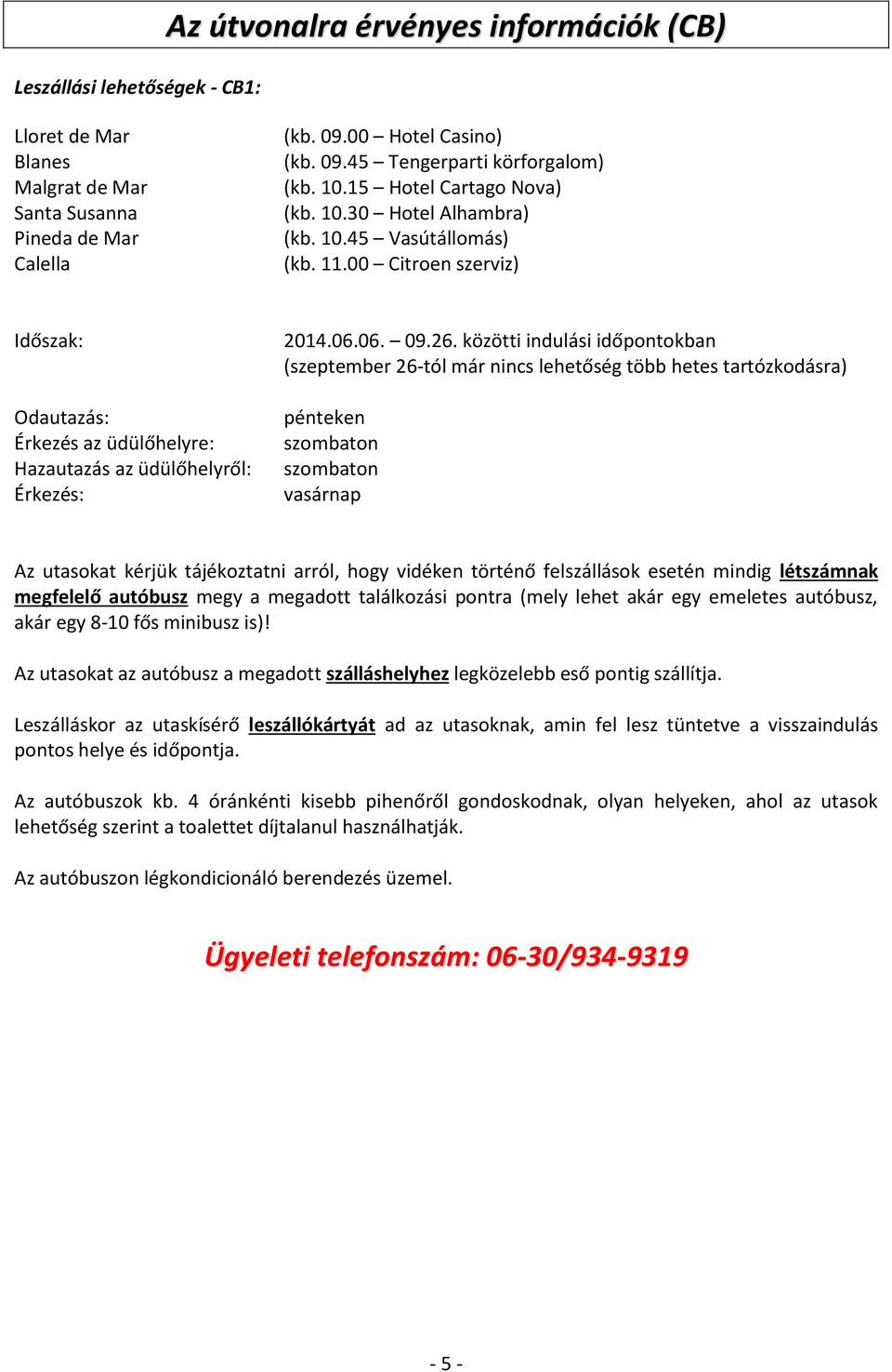 26. közötti indulási időpontokban (szeptember 26-tól már nincs lehetőség több hetes tartózkodásra) pénteken vasárnap Az utasokat kérjük tájékoztatni arról, hogy vidéken történő felszállások esetén
