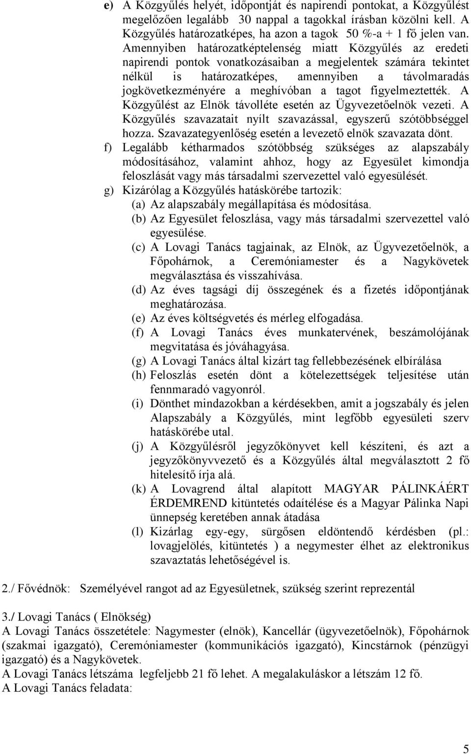 Amennyiben határozatképtelenség miatt Közgyűlés az eredeti napirendi pontok vonatkozásaiban a megjelentek számára tekintet nélkül is határozatképes, amennyiben a távolmaradás jogkövetkezményére a