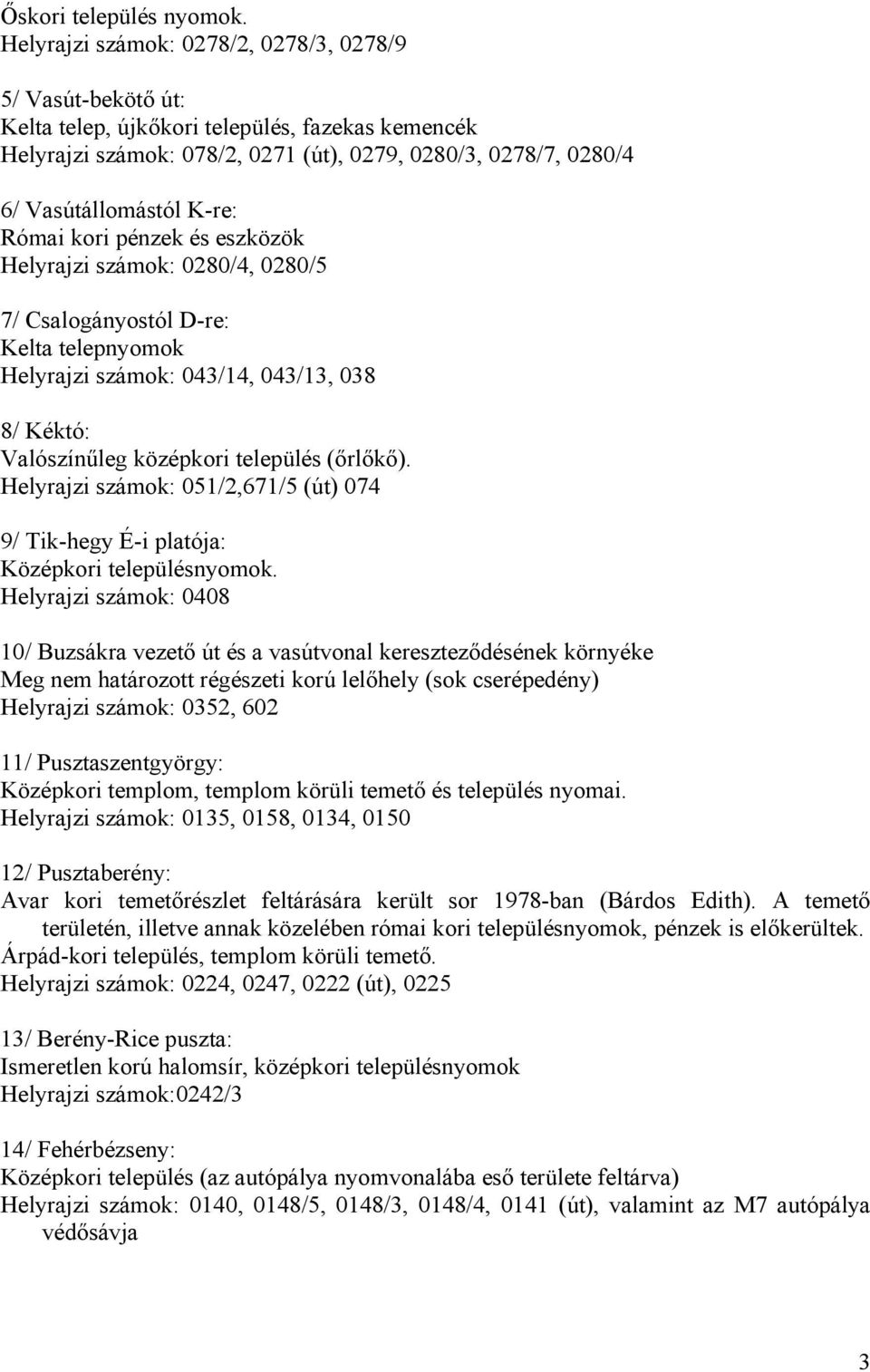 K-re: Római kori pénzek és eszközök Helyrajzi számok: 0280/4, 0280/5 7/ Csalogányostól D-re: Kelta telepnyomok Helyrajzi számok: 043/14, 043/13, 038 8/ Kéktó: Valószínűleg középkori település