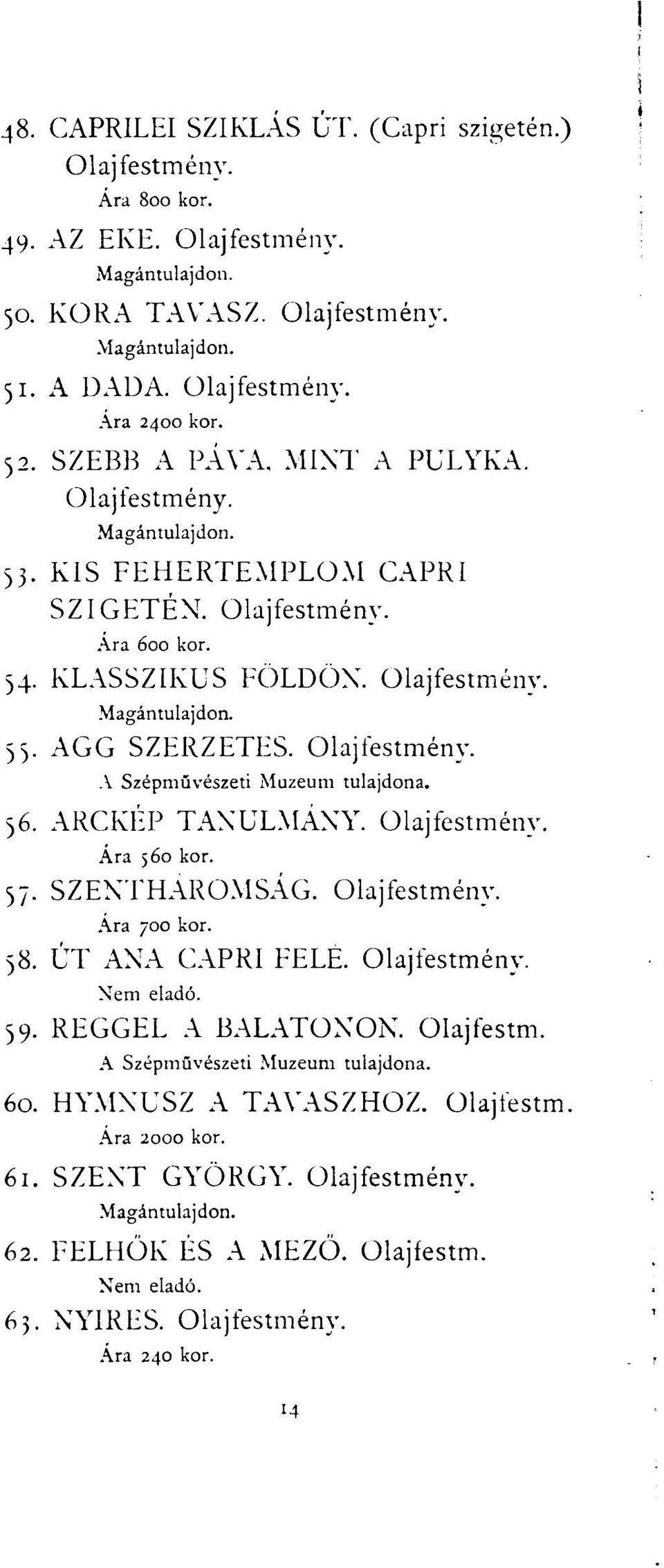 36. ARCKÉP TANULMÁNY. Olajfestmény. Ára 560 kor. 37. SZENTHÁROMSÁG. Olajfestmény. Ára 700 kor. 38. ÚT ANA CAPRI FELE. Olajfestmény. 39. REGGEL A BALATONON. Olajfestm. A Szépművészeti Muzeum tulajdona.