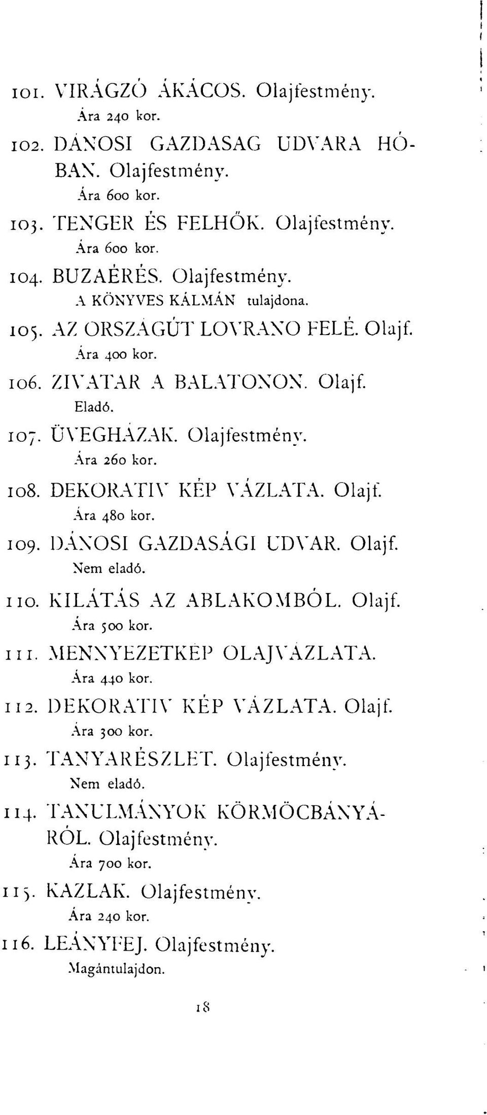 DEKORATÍV KÉP VÁZLATA. Olajf Ára 480 kor. 109. DÁNOSI GAZDASÁGI UDVAR. Olajf. 110. KILÁTÁS AZ ABLAKOMBÓL. Olajf. Ára 500 kor. in. MENXYEZETKEP OLAJVÁZLATA. Ára 440 kor. 112.