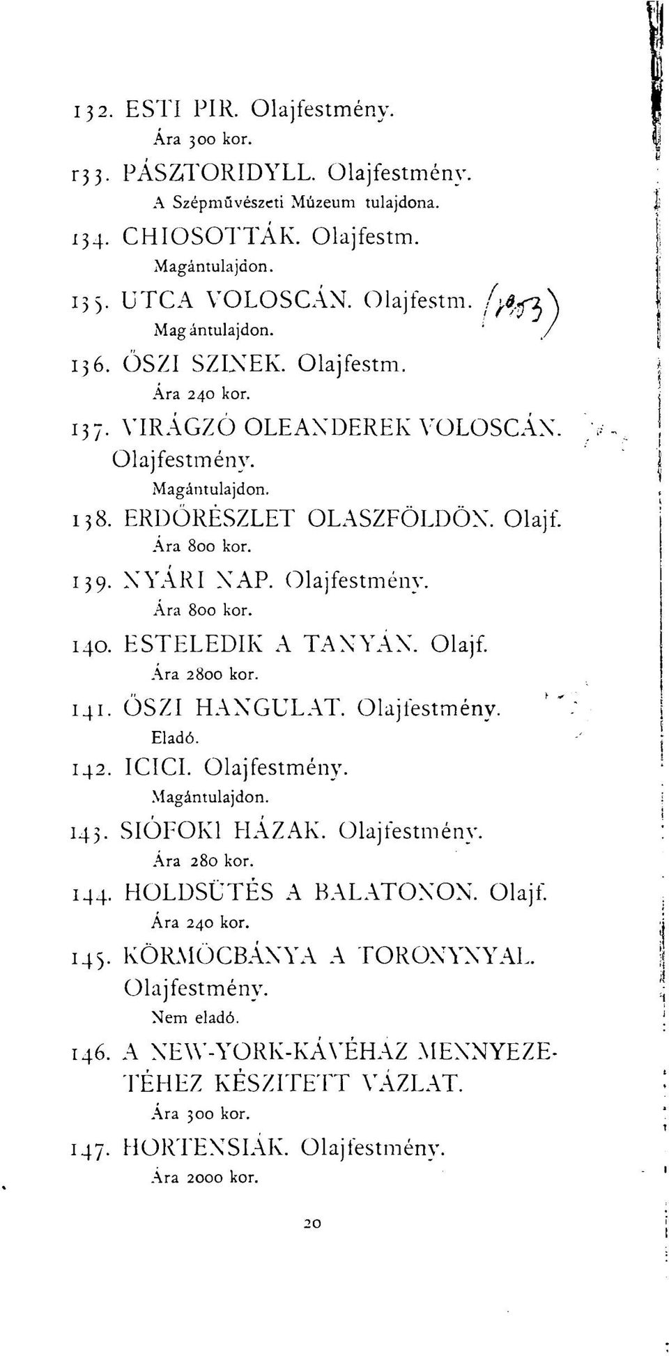 ESTELEDIK A TANYÁN. Olajf. Ára 2800 kor. 141. ŐSZI HANGULAT. Olajfestmény. Eladó. 142. ICICI. Olajfestmény. 143. SIÓFOKI HÁZAK. Olajfestmény. Ára 280 kor. 144. HOLDSÜTÉS A BALATONON.