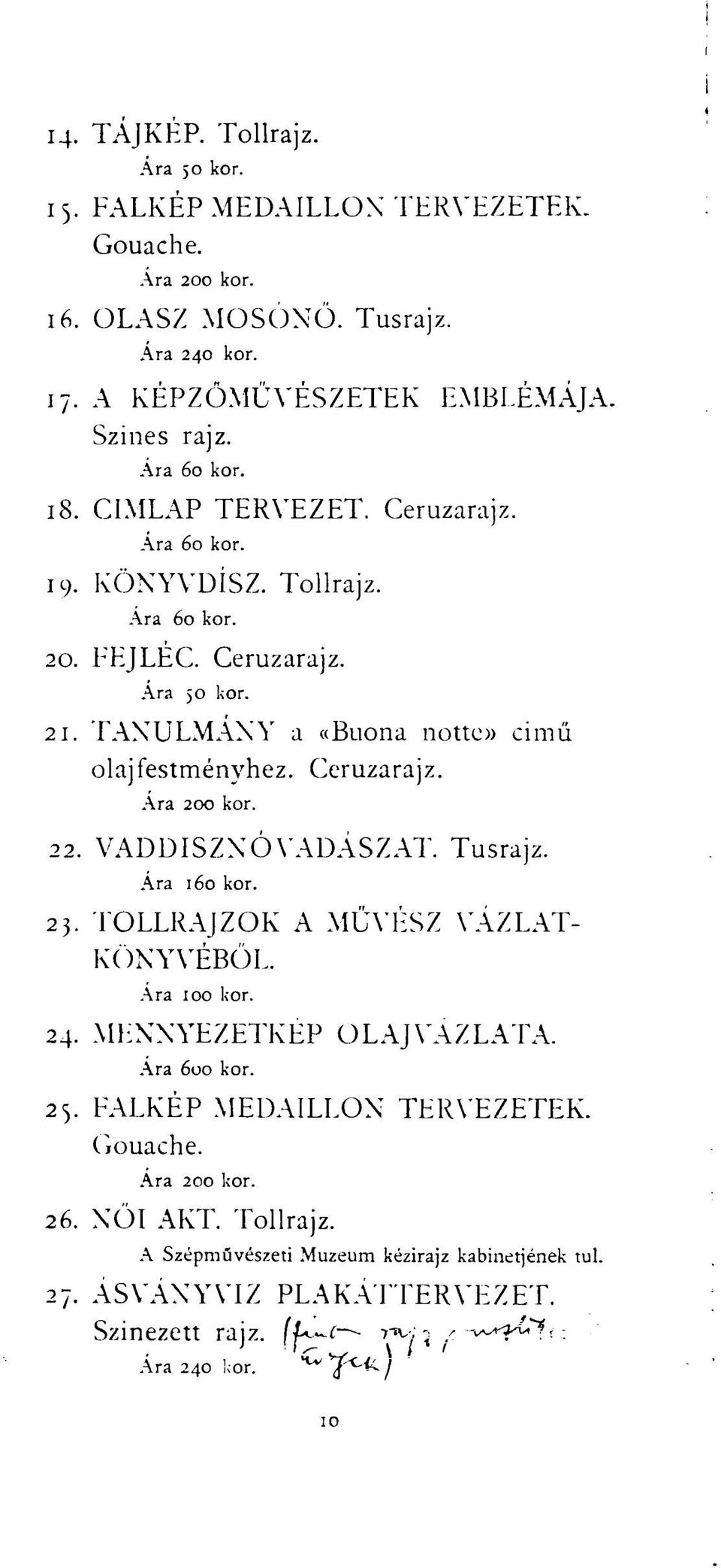 Ceruzarajz. Ára 200 kor. 22. VADDISZNÓ VADÁSZ AT. Tusrajz. Ára 160 kor. 23. TOLLRAJZOK A MŰVÉSZ VÁZLAT- KÖNYVÉBŐL. Ára 100 kor. 24. MENNYEZETKÉP OLAJVÁZLATA. Ára 600 kor. 25.