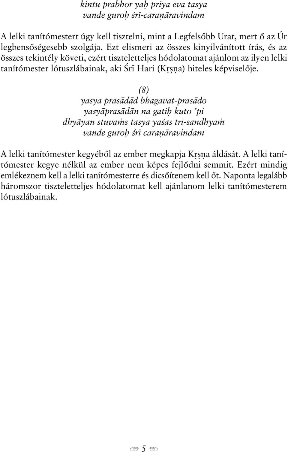 (8) yasya pras d d bhagavat-pras do yasy pras d n na gati kuto pi dhy yan stuva s tasya yaªas tri-sandhya vande guro ªr cara ravindam A lelki tanítómester kegyébõl az ember megkapja K a áldását.