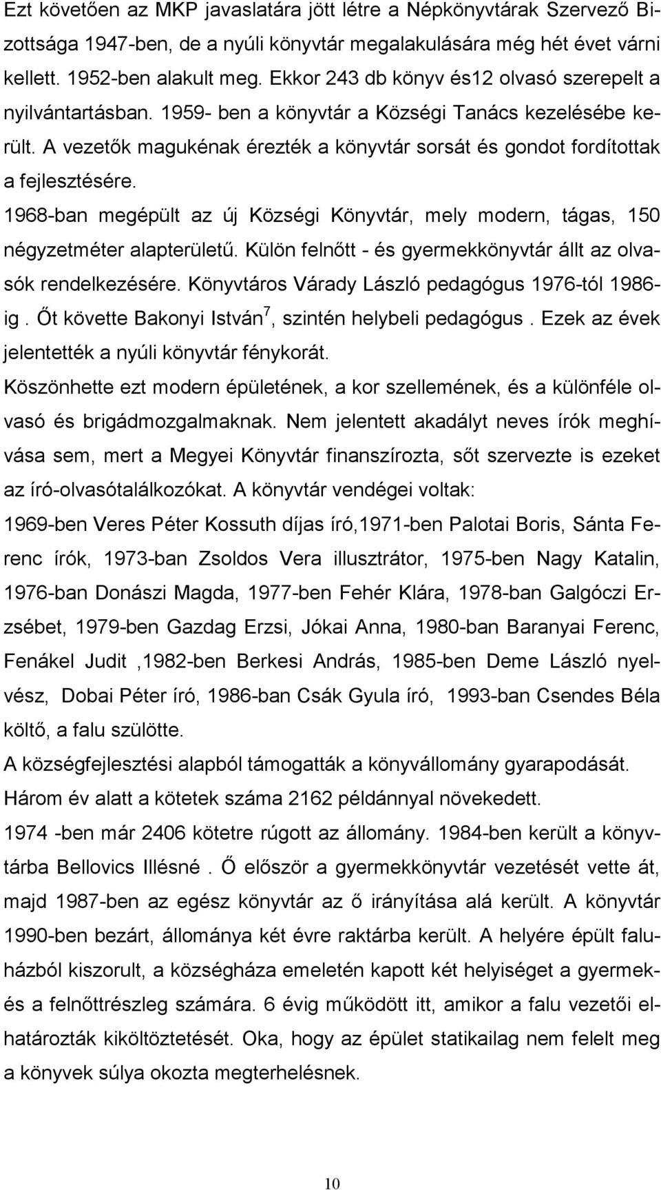 A vezetők magukénak érezték a könyvtár sorsát és gondot fordítottak a fejlesztésére. 1968-ban megépült az új Községi Könyvtár, mely modern, tágas, 150 négyzetméter alapterületű.