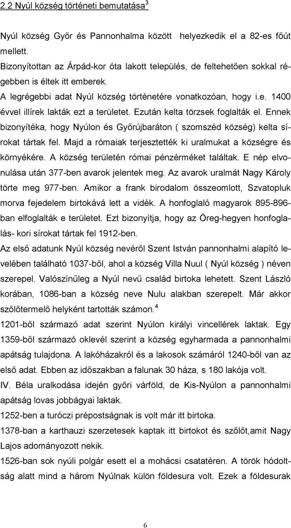 Ezután kelta törzsek foglalták el. Ennek bizonyítéka, hogy Nyúlon és Győrújbaráton ( szomszéd község) kelta sírokat tártak fel. Majd a rómaiak terjesztették ki uralmukat a községre és környékére.