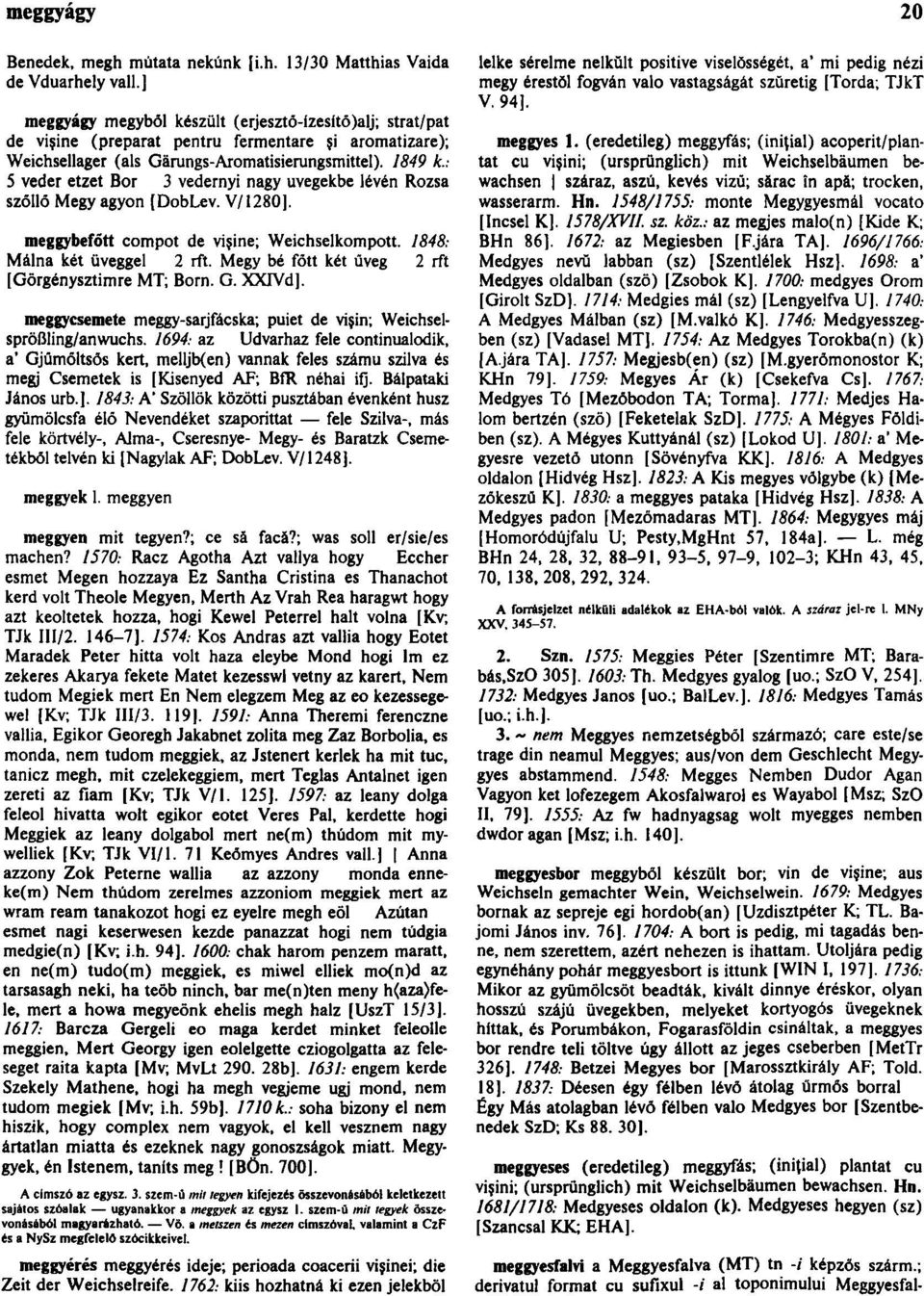 : 5 veder etzet Bor 3 vedernyi nagy üvegekbe lévén Rozsa szõllő Megy agyon [DobLev. V/1280]. meggybefőtt compot de vişine; Weichselkompott. 1848: Málna két üveggel 2 rft.