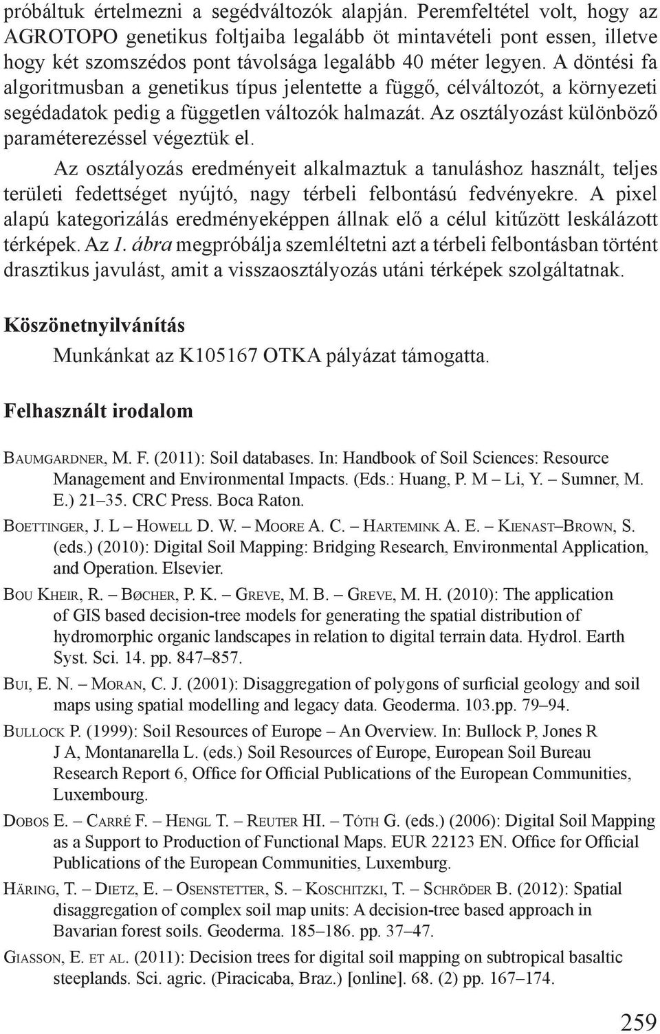 A döntési fa algoritmusban a genetikus típus jelentette a függő, célváltozót, a környezeti segédadatok pedig a független változók halmazát. Az osztályozást különböző paraméterezéssel végeztük el.