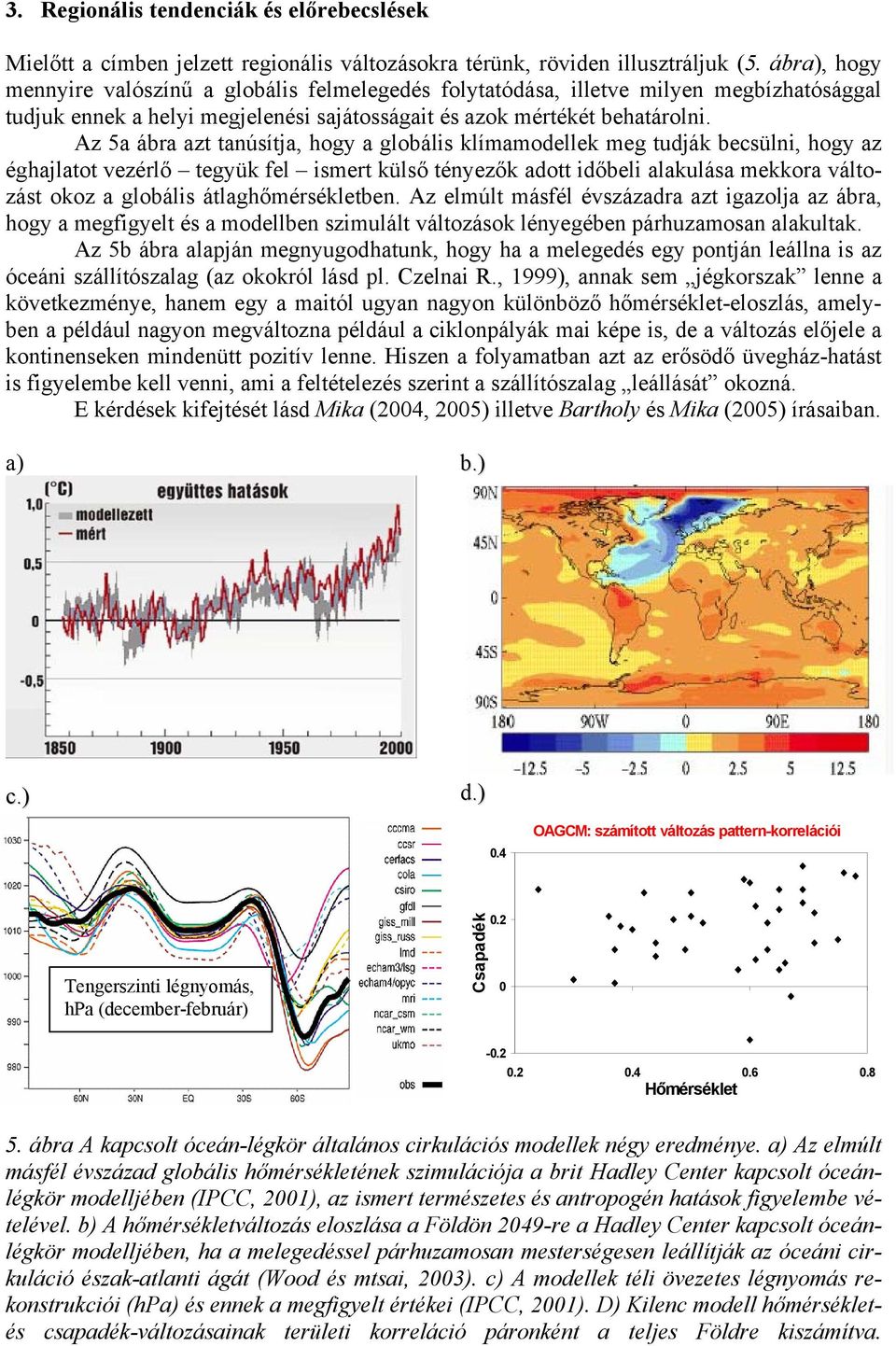 Az 5a ábra azt tanúsítja, hogy a globális klímamodellek meg tudják becsülni, hogy az éghajlatot vezérlő tegyük fel ismert külső tényezők adott időbeli alakulása mekkora változást okoz a globális