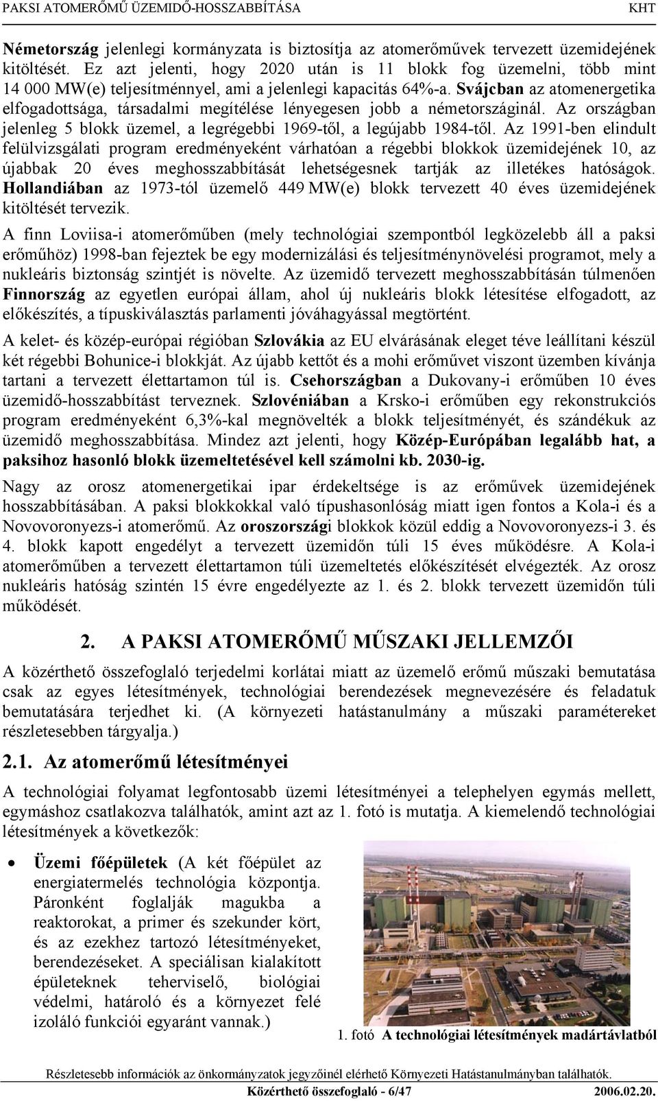 Svájcban az atomenergetika elfogadottsága, társadalmi megítélése lényegesen jobb a németországinál. Az országban jelenleg 5 blokk üzemel, a legrégebbi 1969-től, a legújabb 1984-től.