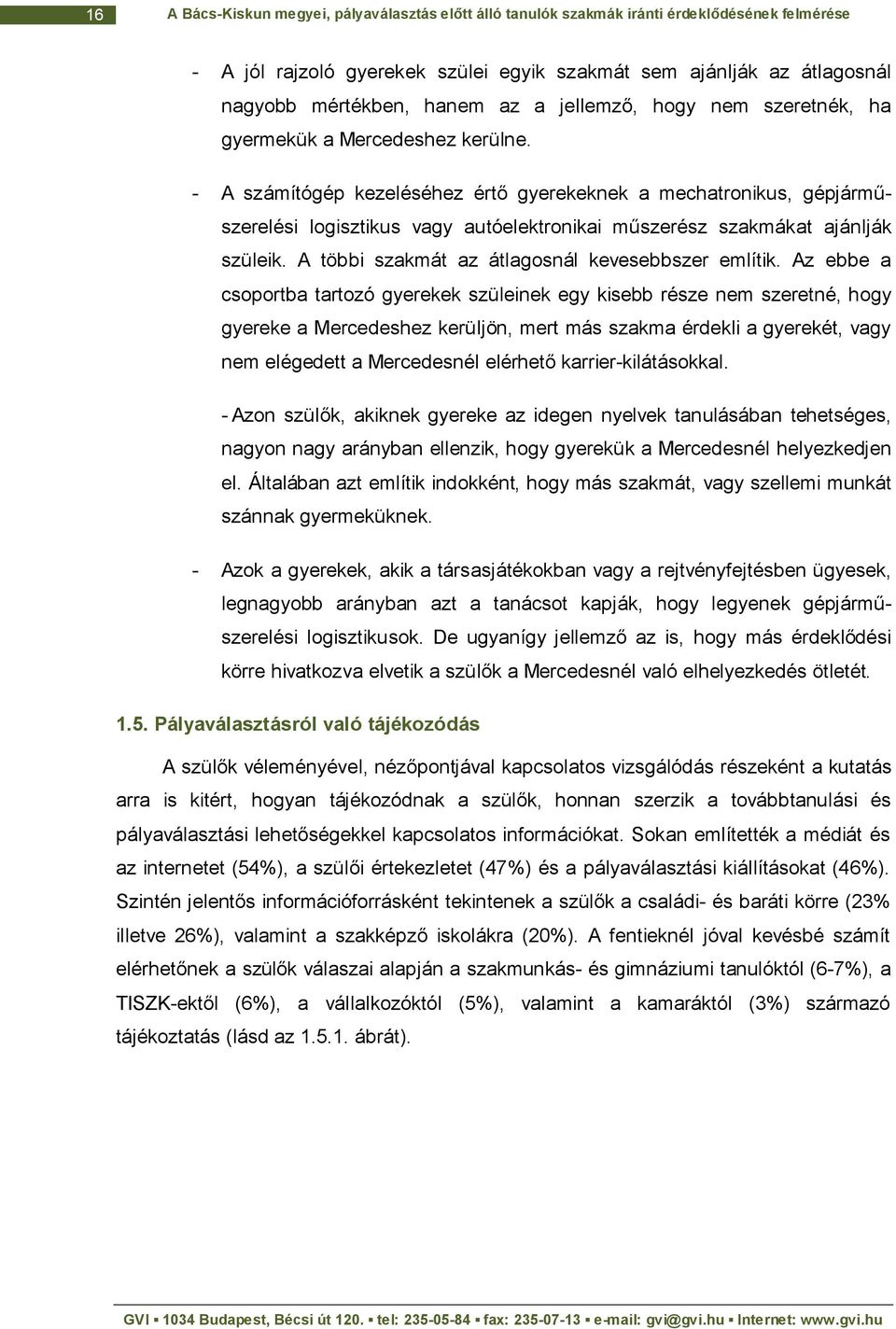 - A számítógép kezeléséhez értő gyerekeknek a mechatronikus, gépjárműszerelési logisztikus vagy autóelektronikai műszerész szakmákat ajánlják szüleik.