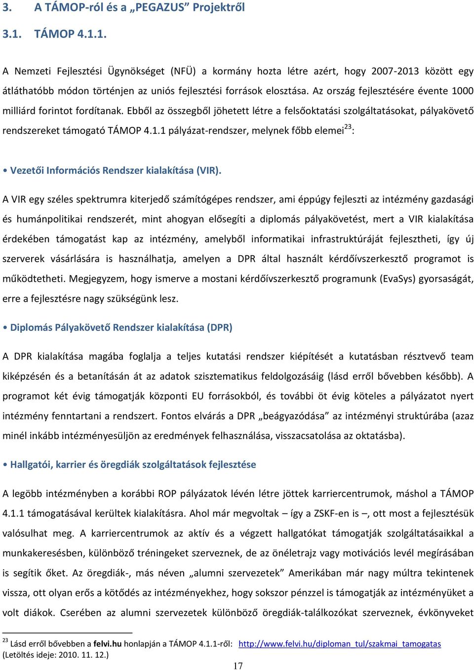 Az ország fejlesztésére évente 1000 milliárd forintot fordítanak. Ebből az összegből jöhetett létre a felsőoktatási szolgáltatásokat, pályakövető rendszereket támogató TÁMOP 4.1.1 pályázat-rendszer, melynek főbb elemei 23 : Vezetői Információs Rendszer kialakítása (VIR).
