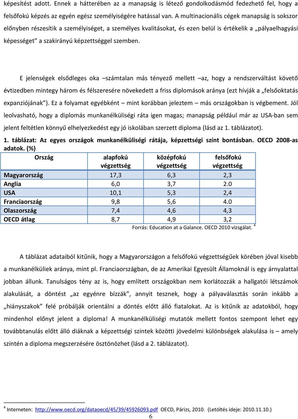 E jelenségek elsődleges oka számtalan más tényező mellett az, hogy a rendszerváltást követő évtizedben mintegy három és félszeresére növekedett a friss diplomások aránya (ezt hívják a felsőoktatás