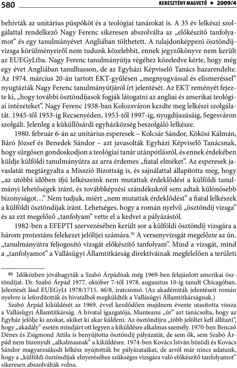 A tulajdonképpeni ösztöndíjvizsga körülményeiről nem tudunk közelebbit, ennek jegyzőkönyve nem került az EUEGyLtba.