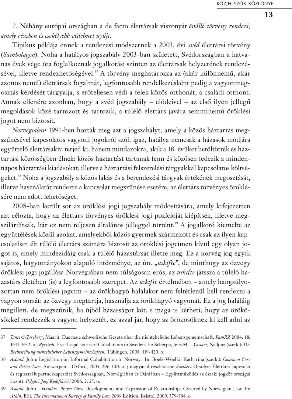 Noha a hatályos jogszabály 2003-ban született, Svédországban a hatvanas évek vége óta foglalkoznak jogalkotási szinten az élettársak helyzetének rendezésével, illetve rendezhetőségével.