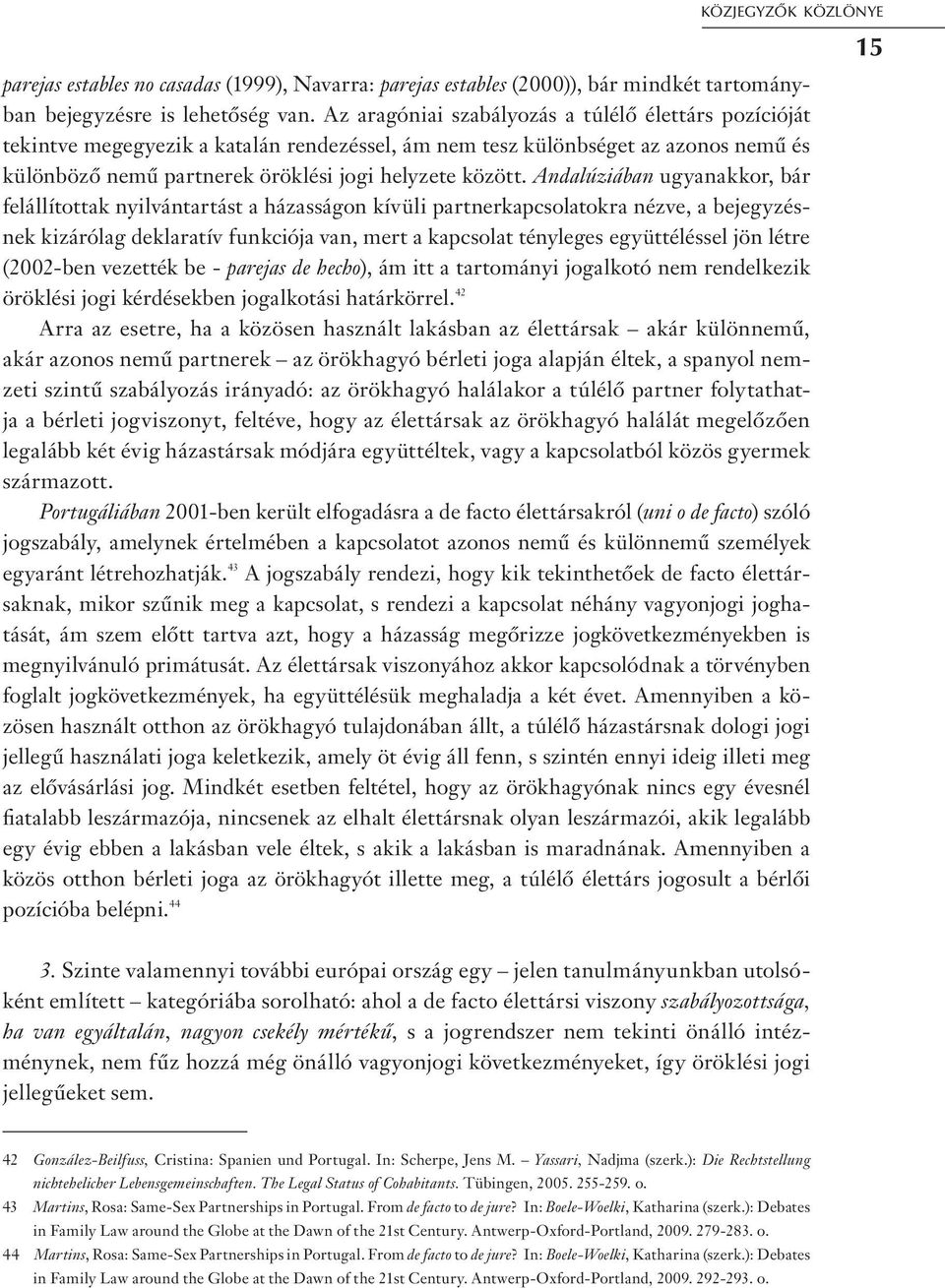 Andalúziában ugyanakkor, bár felállítottak nyilvántartást a házasságon kívüli partnerkapcsolatokra nézve, a bejegyzésnek kizárólag deklaratív funkciója van, mert a kapcsolat tényleges együttéléssel
