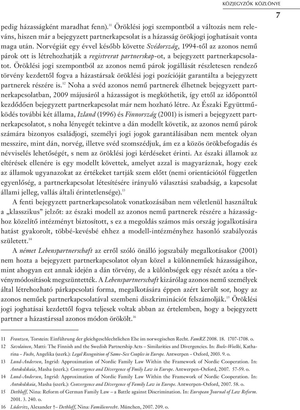 Norvégiát egy évvel később követte Svédország, 1994-től az azonos nemű párok ott is létrehozhatják a registrerat partnerskap-ot, a bejegyzett partnerkapcsolatot.