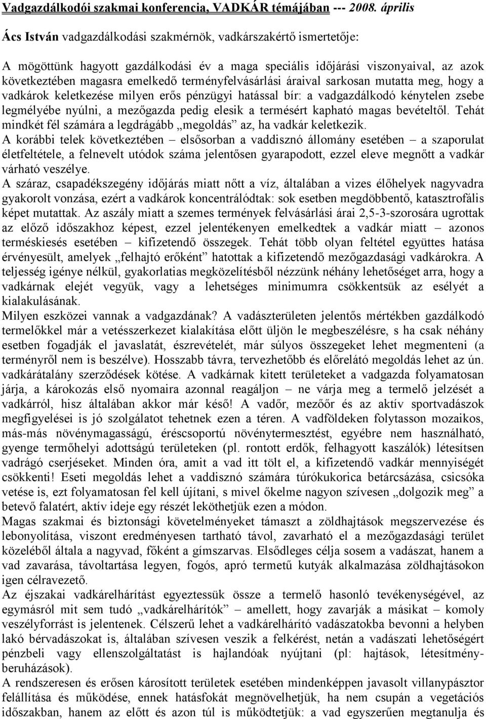 terményfelvásárlási áraival sarkosan mutatta meg, hogy a vadkárok keletkezése milyen erős pénzügyi hatással bír: a vadgazdálkodó kénytelen zsebe legmélyébe nyúlni, a mezőgazda pedig elesik a