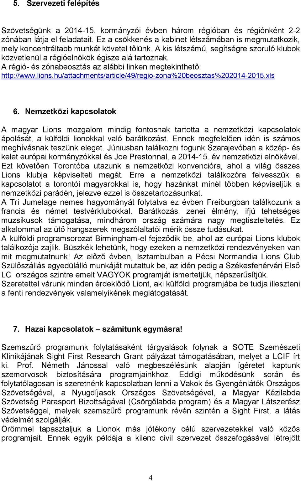 A régió- és zónabeosztás az alábbi linken megtekinthető: http://www.lions.hu/attachments/article/49/regio-zona%20beosztas%202014-2015.xls 6.