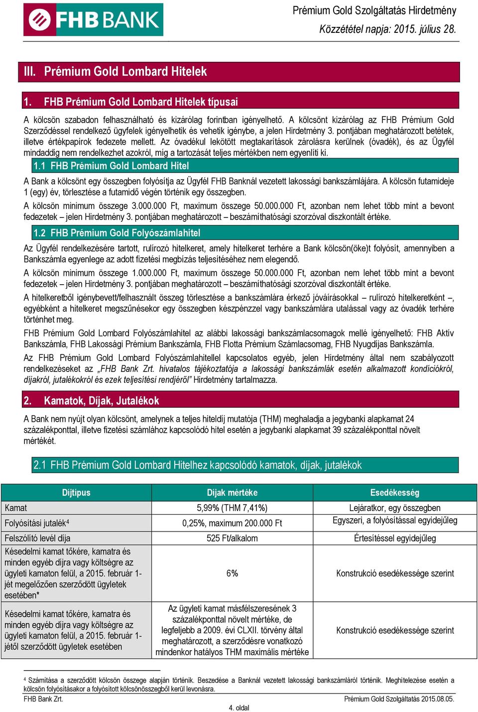 Az óvadékul lekötött megtakarítások zárolásra kerülnek (óvadék), és az Ügyfél mindaddig nem rendelkezhet azokról, míg a tartozását teljes mértékben nem egyenlíti ki. 1.