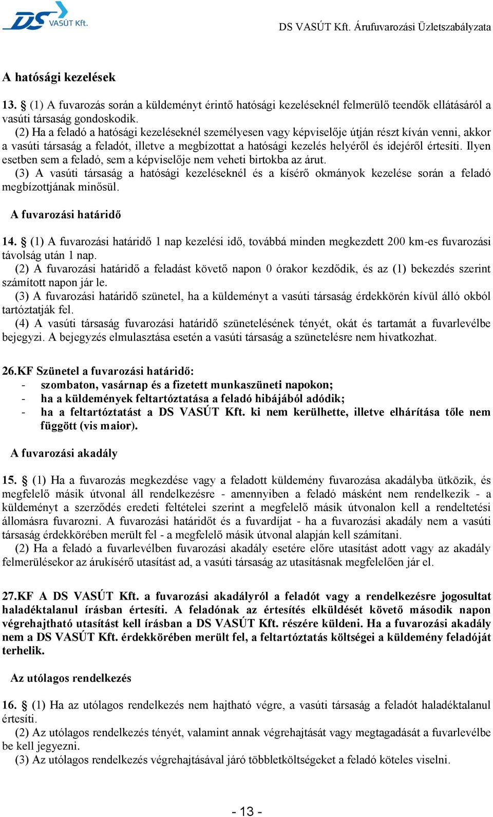 Ilyen esetben sem a feladó, sem a képviselője nem veheti birtokba az árut. (3) A vasúti társaság a hatósági kezeléseknél és a kísérő okmányok kezelése során a feladó megbízottjának minősül.