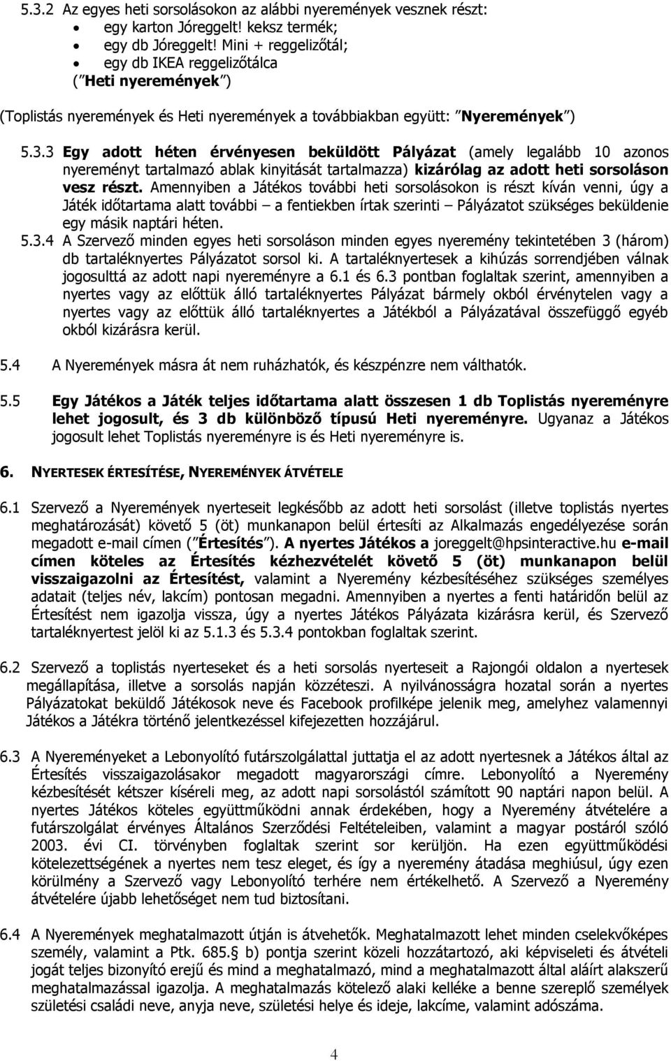 3 Egy adott héten érvényesen beküldött Pályázat (amely legalább 10 azonos nyereményt tartalmazó ablak kinyitását tartalmazza) kizárólag az adott heti sorsoláson vesz részt.