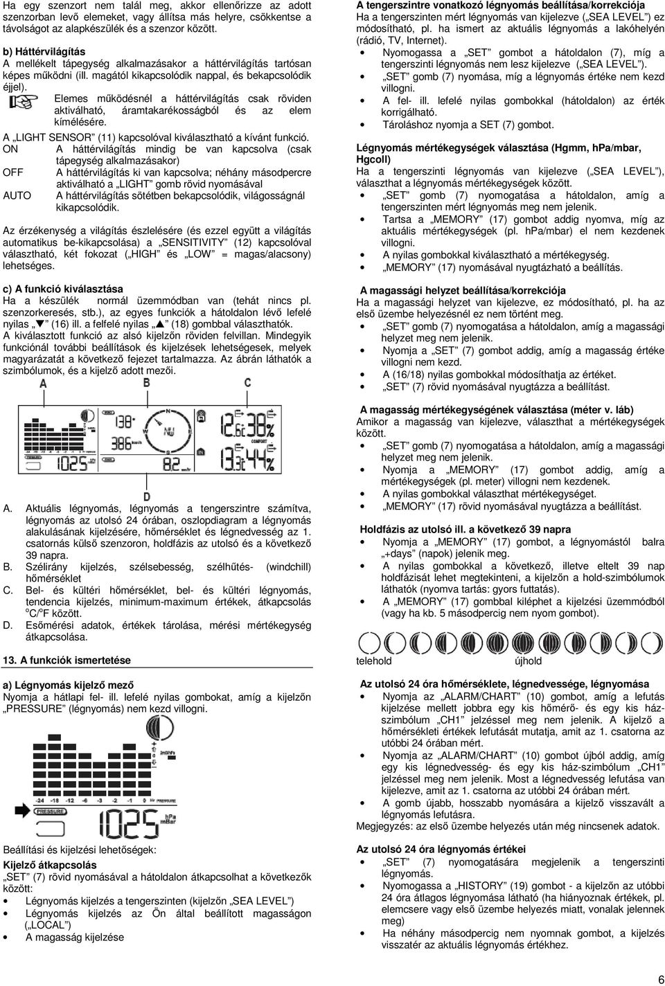 Elemes működésnél a háttérvilágítás csak röviden aktiválható, áramtakarékosságból és az elem kímélésére. A LIGHT SENSOR (11) kapcsolóval kiválasztható a kívánt funkció.